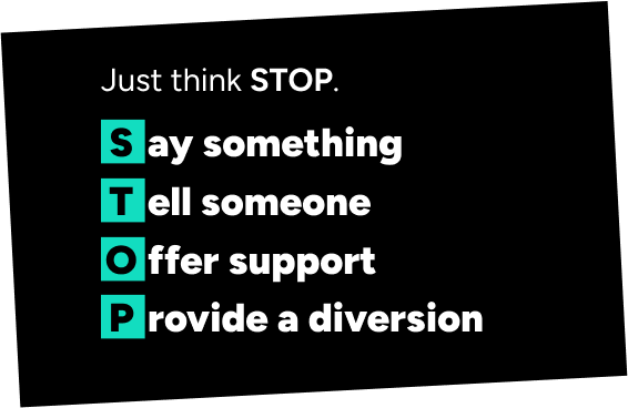 Just think STOP: say something, tell someone, offer support, provide a diversion.